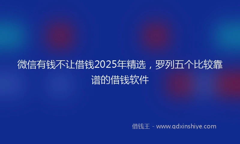 微信有钱不让借钱2025年精选，罗列五个比较靠谱的借钱软件