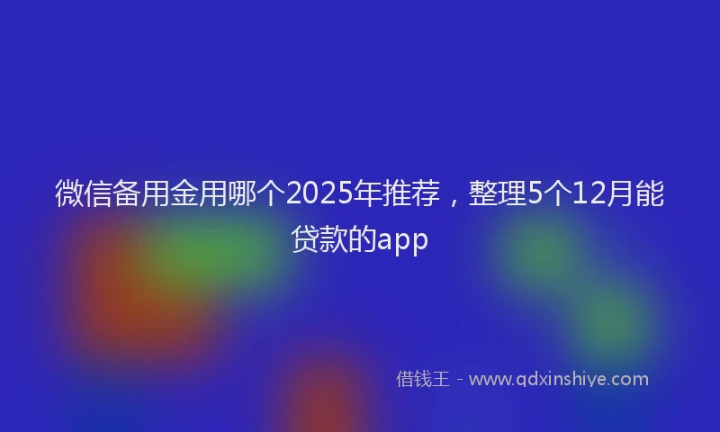 微信备用金用哪个2025年推荐，整理5个12月能贷款的app