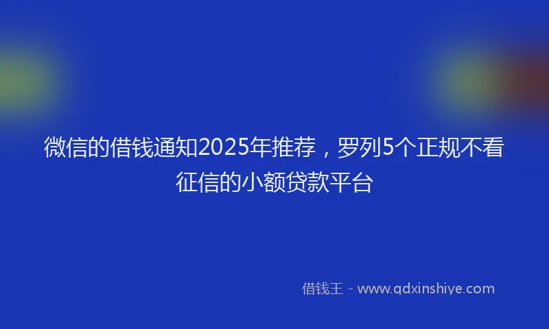 微信的借钱通知2025年推荐，罗列5个正规不看征信的小额贷款平台
