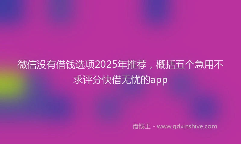 微信没有借钱选项2025年推荐，概括五个急用不求评分快借无忧的app