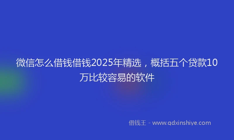 微信怎么借钱借钱2025年精选，概括五个贷款10万比较容易的软件