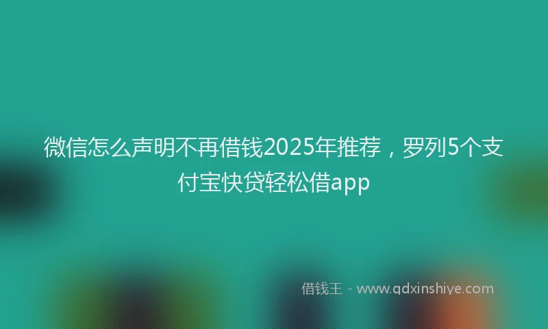 微信怎么声明不再借钱2025年推荐，罗列5个支付宝快贷轻松借app