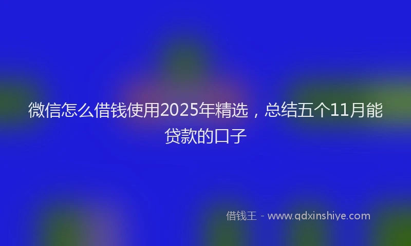 微信怎么借钱使用2025年精选，总结五个11月能贷款的口子
