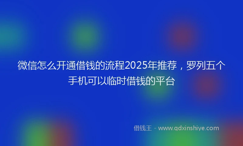 微信怎么开通借钱的流程2025年推荐，罗列五个手机可以临时借钱的平台