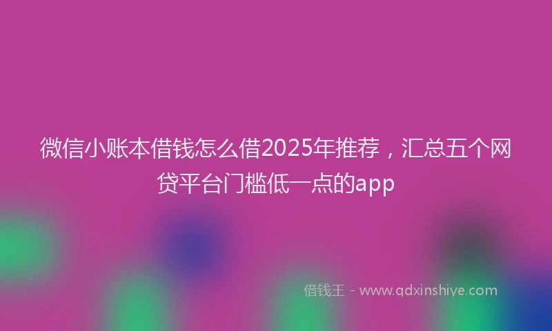 微信小账本借钱怎么借2025年推荐，汇总五个网贷平台门槛低一点的app
