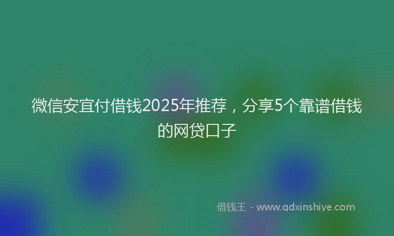 微信安宜付借钱2025年推荐，分享5个靠谱借钱的网贷口子