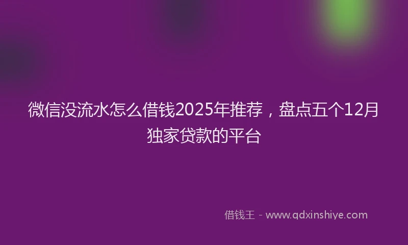 微信没流水怎么借钱2025年推荐，盘点五个12月独家贷款的平台