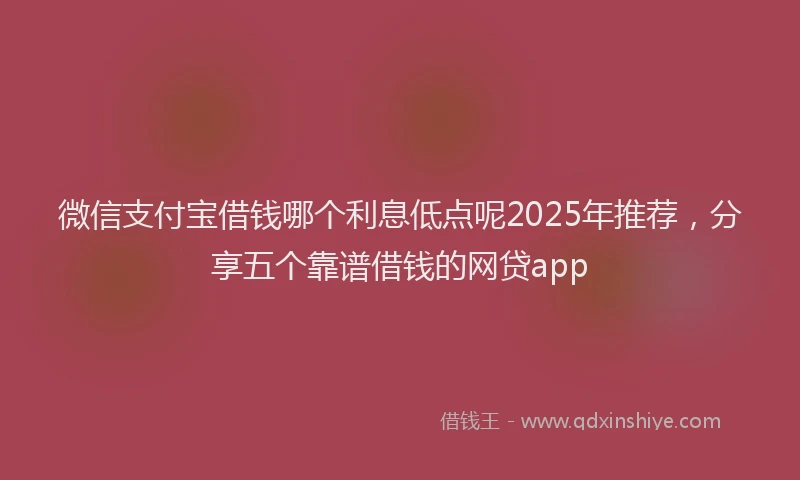 微信支付宝借钱哪个利息低点呢2025年推荐，分享五个靠谱借钱的网贷app