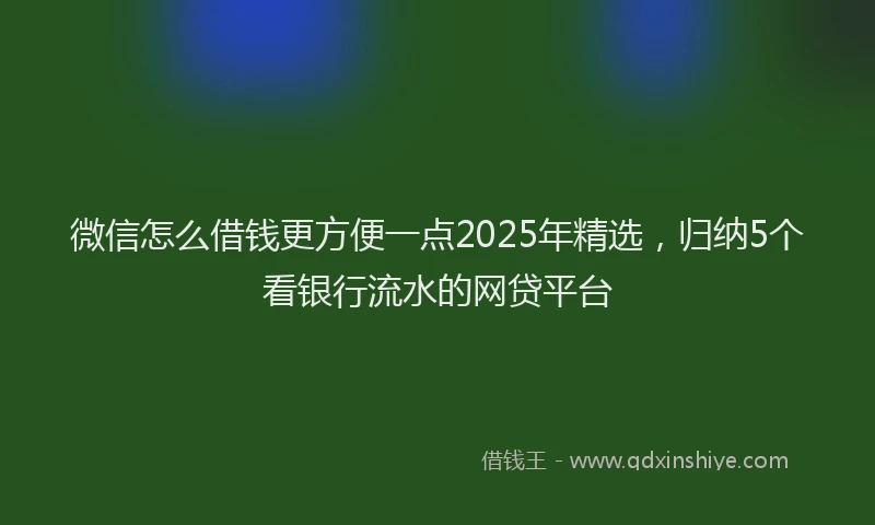 微信怎么借钱更方便一点2025年精选，归纳5个看银行流水的网贷平台