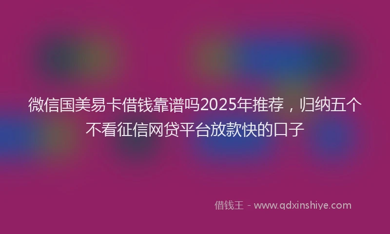 微信国美易卡借钱靠谱吗2025年推荐，归纳五个不看征信网贷平台放款快的口子