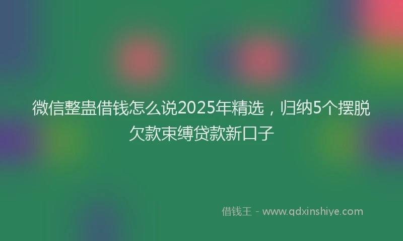微信整蛊借钱怎么说2025年精选，归纳5个摆脱欠款束缚贷款新口子