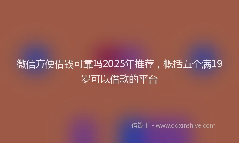 微信方便借钱可靠吗2025年推荐，概括五个满19岁可以借款的平台