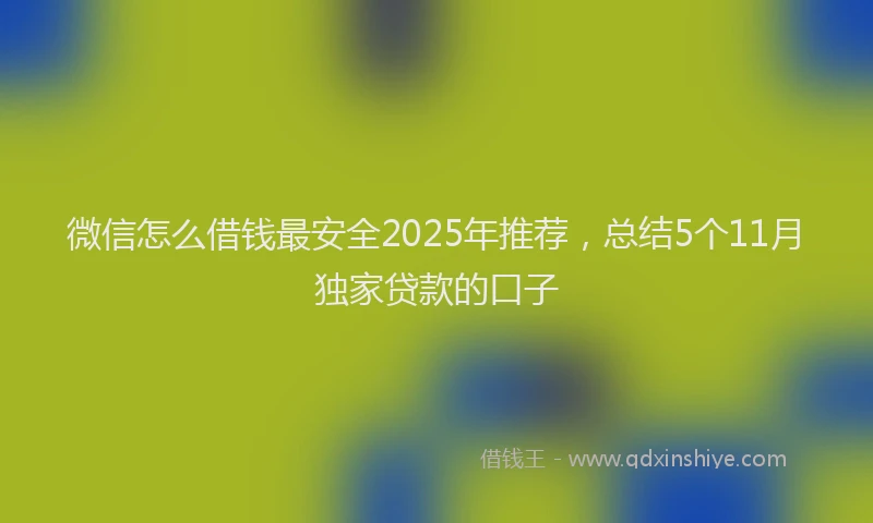 微信怎么借钱最安全2025年推荐，总结5个11月独家贷款的口子
