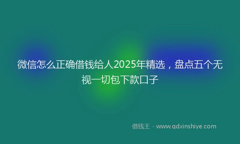 微信怎么正确借钱给人2025年精选，盘点五个无视一切包下款口子