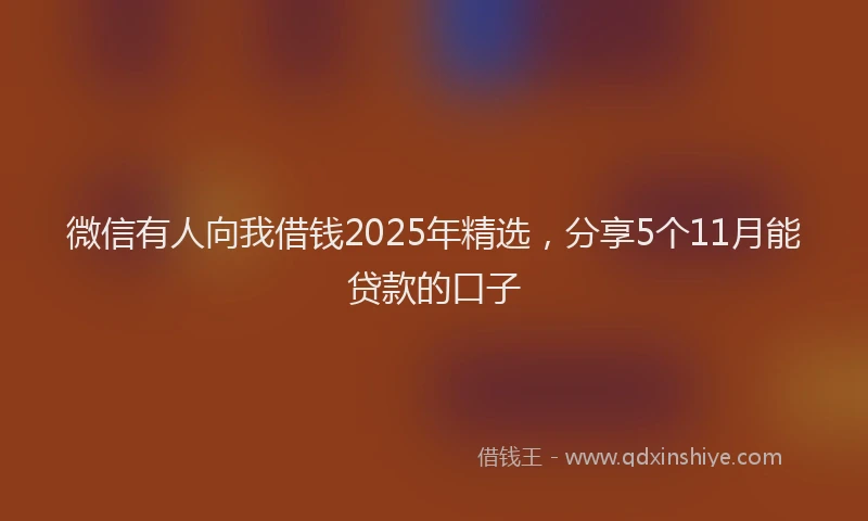 微信有人向我借钱2025年精选，分享5个11月能贷款的口子