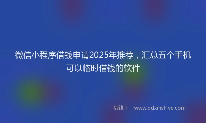 微信小程序借钱申请2025年推荐，汇总五个手机可以临时借钱的软件