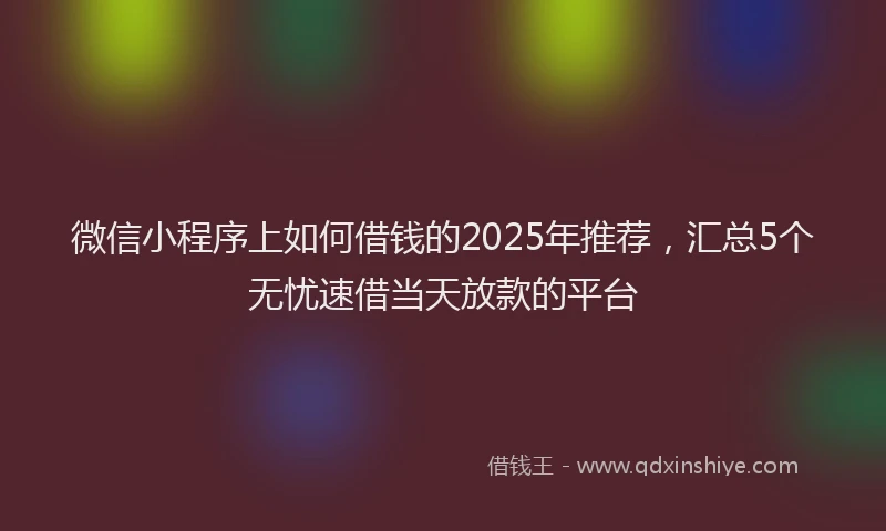 微信小程序上如何借钱的2025年推荐，汇总5个无忧速借当天放款的平台