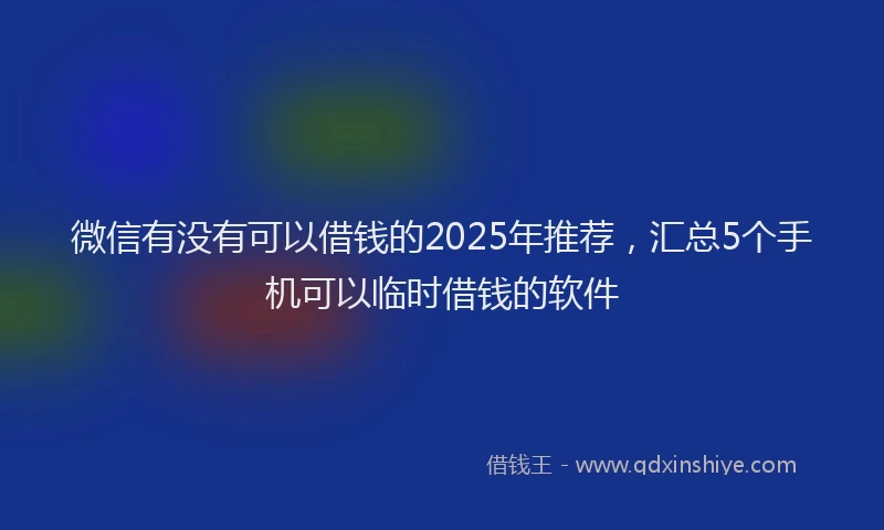 微信有没有可以借钱的2025年推荐，汇总5个手机可以临时借钱的软件