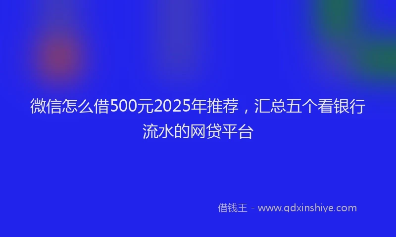 微信怎么借500元2025年推荐，汇总五个看银行流水的网贷平台