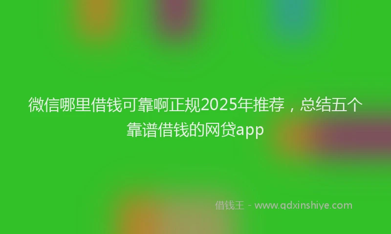 微信哪里借钱可靠啊正规2025年推荐，总结五个靠谱借钱的网贷app