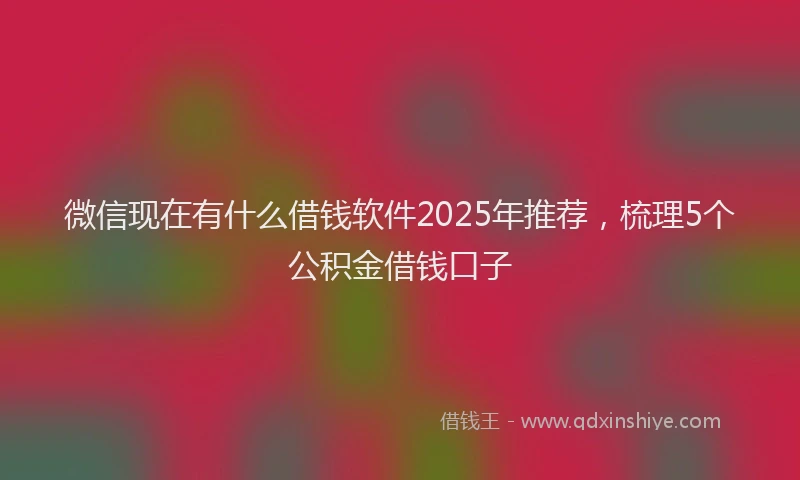 微信现在有什么借钱软件2025年推荐，梳理5个公积金借钱口子