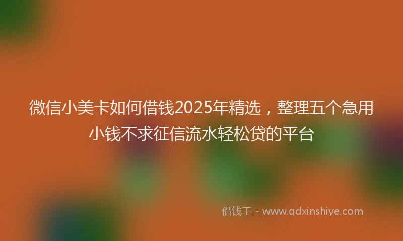微信小美卡如何借钱2025年精选，整理五个急用小钱不求征信流水轻松贷的平台