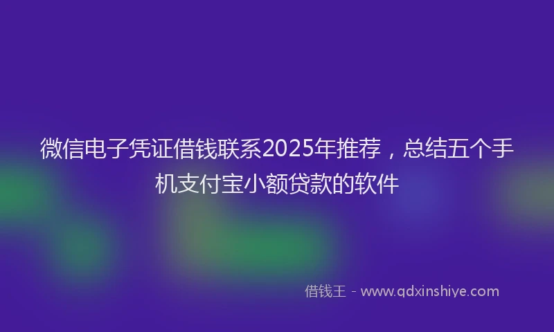微信电子凭证借钱联系2025年推荐，总结五个手机支付宝小额贷款的软件