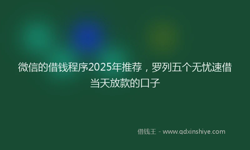 微信的借钱程序2025年推荐，罗列五个无忧速借当天放款的口子
