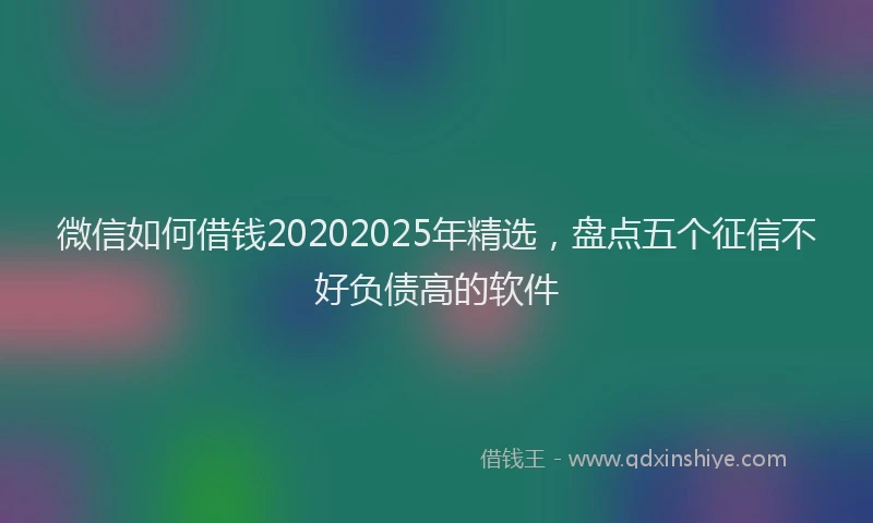 微信如何借钱20202025年精选，盘点五个征信不好负债高的软件