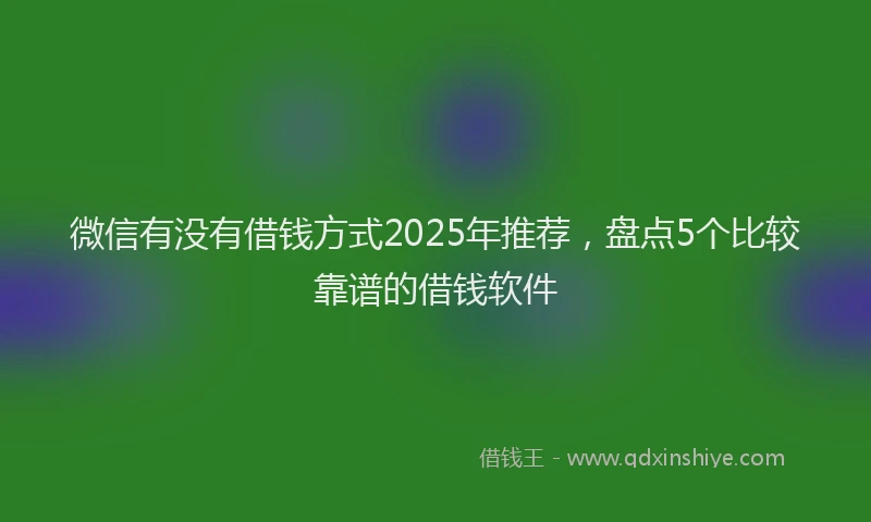微信有没有借钱方式2025年推荐，盘点5个比较靠谱的借钱软件