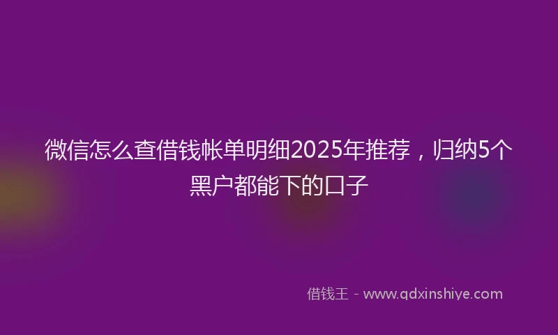 微信怎么查借钱帐单明细2025年推荐，归纳5个黑户都能下的口子