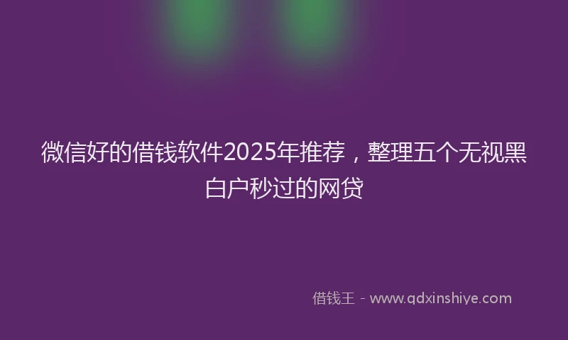 微信好的借钱软件2025年推荐，整理五个无视黑白户秒过的网贷