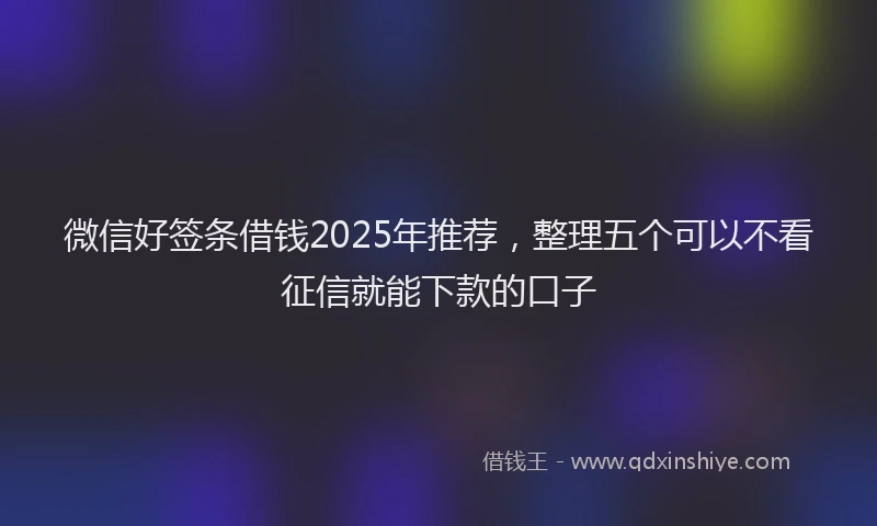 微信好签条借钱2025年推荐，整理五个可以不看征信就能下款的口子