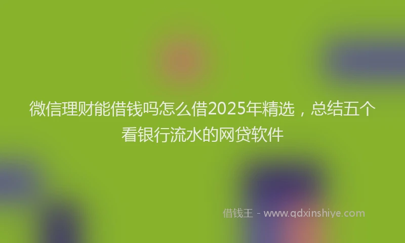 微信理财能借钱吗怎么借2025年精选，总结五个看银行流水的网贷软件