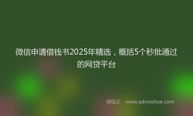 微信申请借钱书2025年精选，概括5个秒批通过的网贷平台