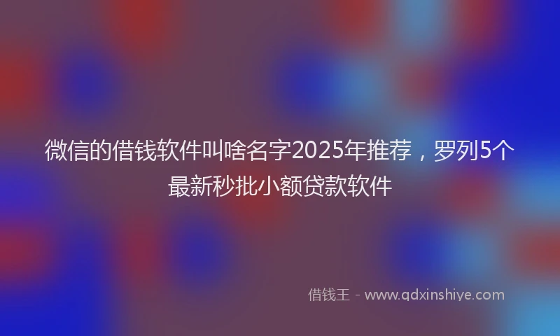 微信的借钱软件叫啥名字2025年推荐，罗列5个最新秒批小额贷款软件