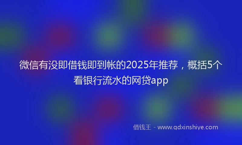 微信有没即借钱即到帐的2025年推荐，概括5个看银行流水的网贷app