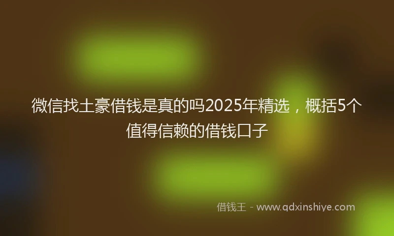 微信找土豪借钱是真的吗2025年精选，概括5个值得信赖的借钱口子