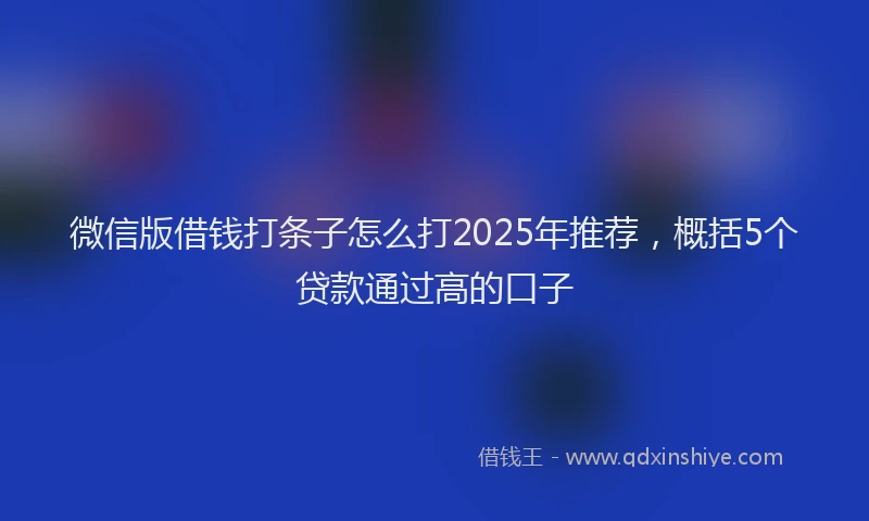 微信版借钱打条子怎么打2025年推荐，概括5个贷款通过高的口子