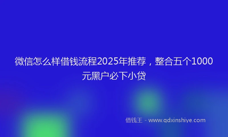 微信怎么样借钱流程2025年推荐，整合五个1000元黑户必下小贷