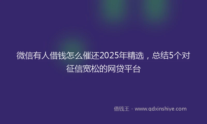 微信有人借钱怎么催还2025年精选，总结5个对征信宽松的网贷平台