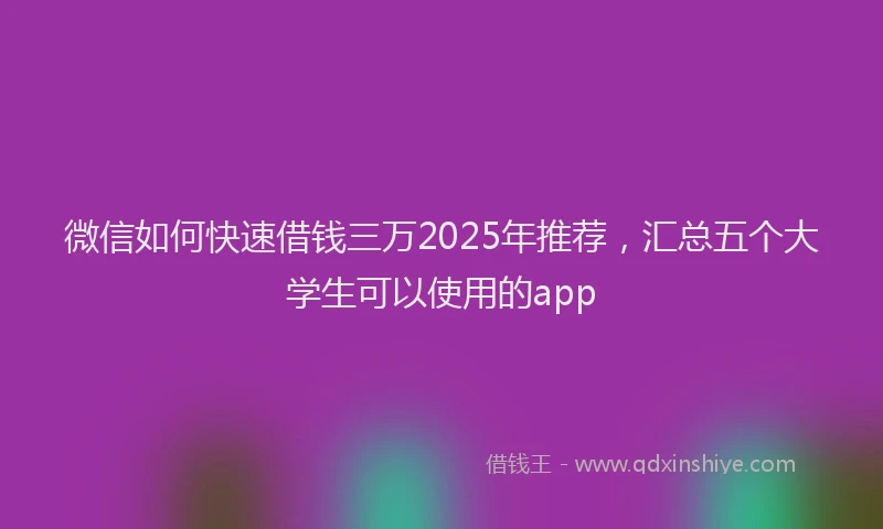 微信如何快速借钱三万2025年推荐，汇总五个大学生可以使用的app