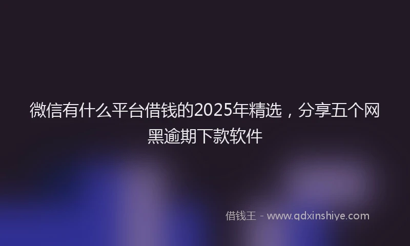 微信有什么平台借钱的2025年精选，分享五个网黑逾期下款软件
