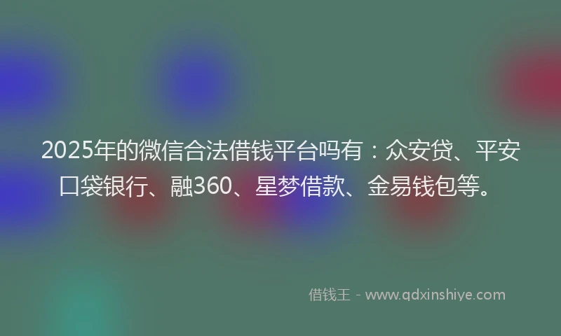 2025年的微信合法借钱平台吗有：众安贷、平安口袋银行、融360、星梦借款、金易钱包等。