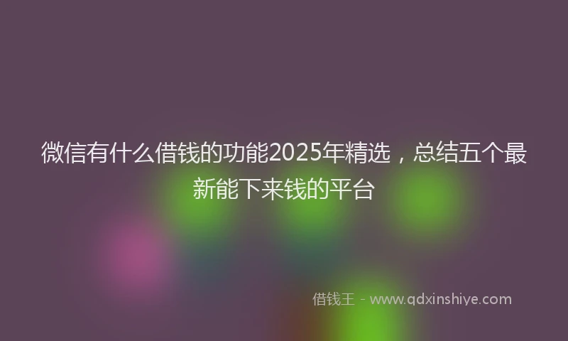 微信有什么借钱的功能2025年精选，总结五个最新能下来钱的平台
