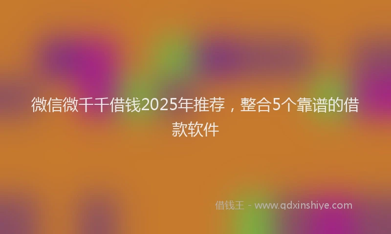 微信微千千借钱2025年推荐，整合5个靠谱的借款软件