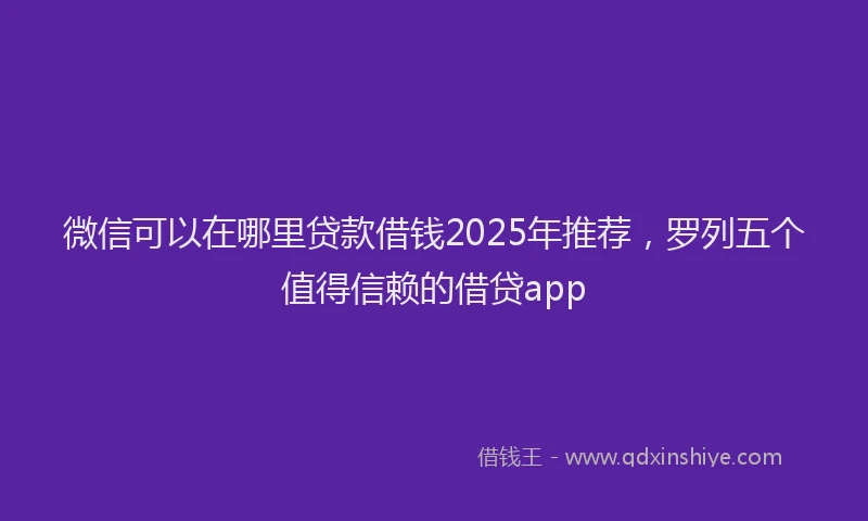 微信可以在哪里贷款借钱2025年推荐，罗列五个值得信赖的借贷app