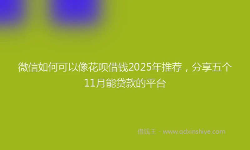 微信如何可以像花呗借钱2025年推荐，分享五个11月能贷款的平台