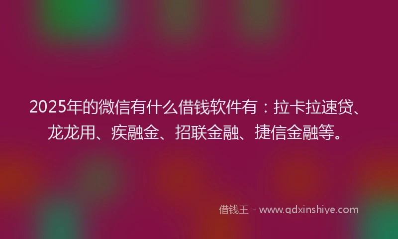 2025年的微信有什么借钱软件有：拉卡拉速贷、龙龙用、疾融金、招联金融、捷信金融等。