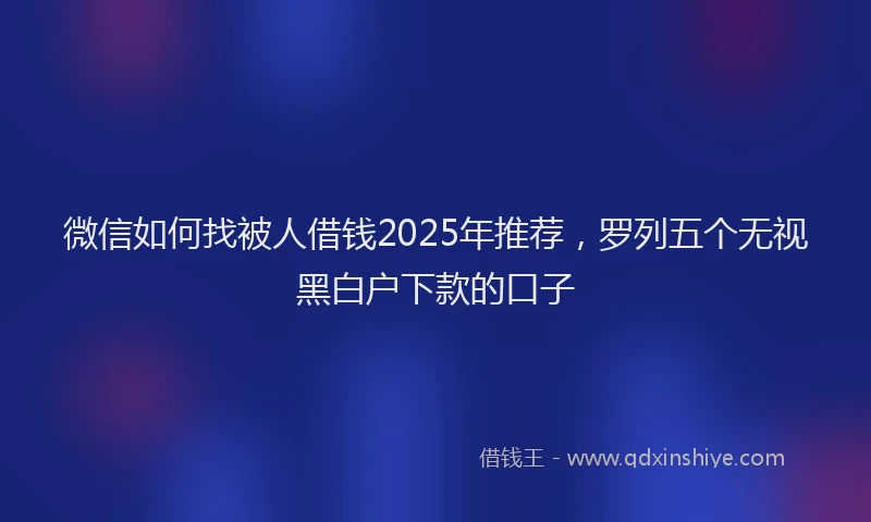 微信如何找被人借钱2025年推荐，罗列五个无视黑白户下款的口子